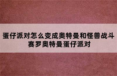 蛋仔派对怎么变成奥特曼和怪兽战斗 赛罗奥特曼蛋仔派对